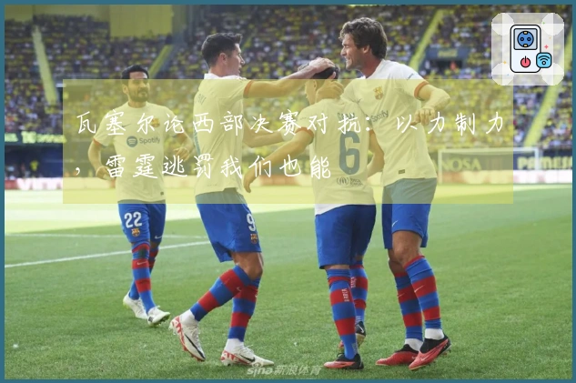 瓦塞尔论西部决赛对抗：以力制力，雷霆逃罚我们也能