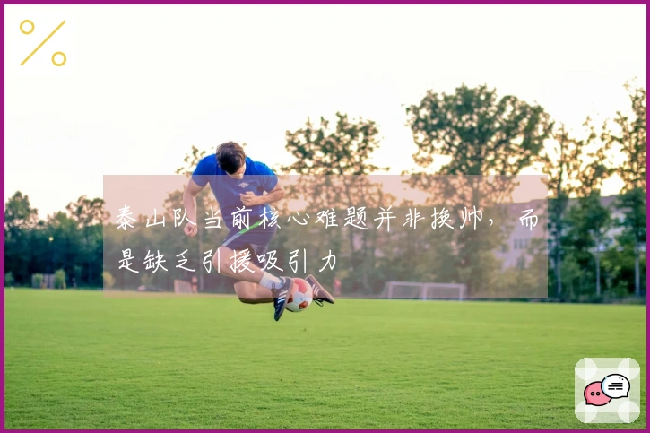 泰山队当前核心难题并非换帅，而是缺乏引援吸引力